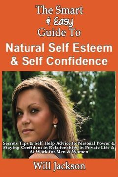 portada The Smart & Easy Guide To Natural Self Esteem & Self Confidence: Secrets Tips & Self Help Advice to Personal Power & Staying Confident in Relationships in Private Life & At Work for Men & Women