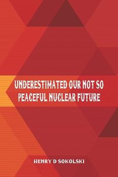 portada Underestimated: Our Not So Peaceful Nuclear Future 