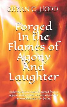 portada Forged In The Flames Of Agony And Laughter: Experiences and lessons learned from a regular dude combat veteran who's lived an extraordinary life. So f (en Inglés)