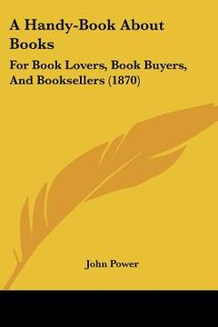 portada a handy-book about books: for book lovers, book buyers, and booksellers (1870) (in English)