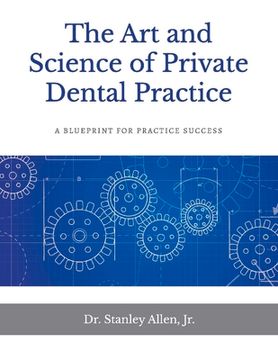 portada The Art and Science of Private Dental Practice: A Blueprint for Practice Success Volume 1 (en Inglés)