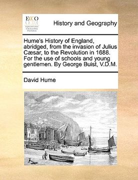 portada hume's history of england, abridged, from the invasion of julius c]sar, to the revolution in 1688. for the use of schools and young gentlemen. by geor (en Inglés)