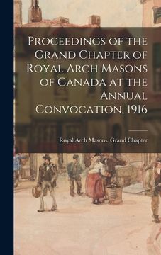 portada Proceedings of the Grand Chapter of Royal Arch Masons of Canada at the Annual Convocation, 1916 (en Inglés)