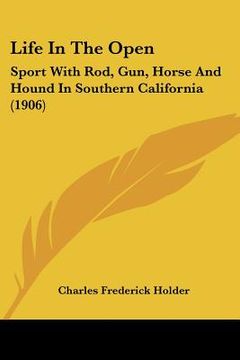 portada life in the open: sport with rod, gun, horse and hound in southern california (1906)