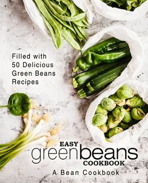 portada Easy Green Beans Cookbook: A Bean Cookbook; Filled with 50 Delicious Green Beans Recipes (en Inglés)