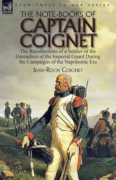 portada The Note-Books of Captain Coignet: the Recollections of a Soldier of the Grenadiers of the Imperial Guard During the Campaigns of the Napoleonic Era-- (en Inglés)