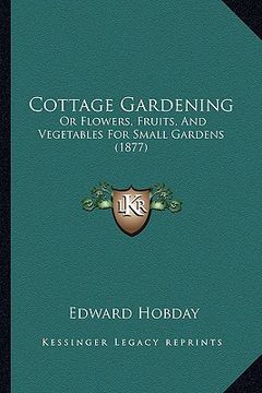 portada cottage gardening: or flowers, fruits, and vegetables for small gardens (1877) (en Inglés)