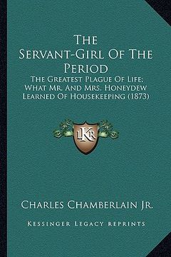 portada the servant-girl of the period the servant-girl of the period: the greatest plague of life; what mr. and mrs. honeydew learthe greatest plague of life (in English)