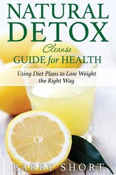 portada Natural Detox Cleanse Guide for Health: Sub-Title: Using Diet Plans to Lose Weight the Right Way (en Inglés)