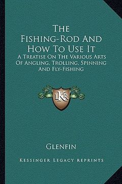 portada the fishing-rod and how to use it: a treatise on the various arts of angling, trolling, spinning and fly-fishing (en Inglés)