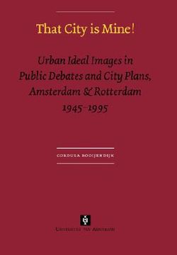 portada that city is mine!: urban ideal images in public debates and city plans, amsterdam & rotterdam 1945 - 1995 (en Inglés)
