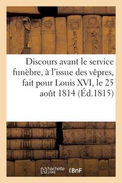 portada Discours Avant Le Service Funèbre, À l'Issue Des Vêpres, Fait Pour Louis XVI, Le 25 Août 1814: Et Le 21 Janvier 1815 (en Francés)