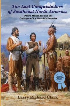 portada The Last Conquistadors of Southeast North America: Pedro Menéndez and the Collapse of La Florida's Frontier (en Inglés)