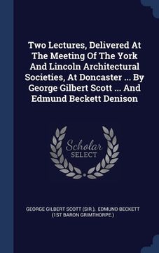 portada Two Lectures, Delivered At The Meeting Of The York And Lincoln Architectural Societies, At Doncaster ... By George Gilbert Scott ... And Edmund Becket
