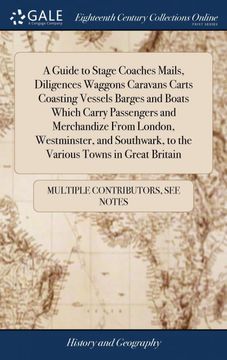 portada A Guide to Stage Coaches Mails, Diligences Waggons Caravans Carts Coasting Vessels Barges and Boats Which Carry Passengers and Merchandize From. To the Various Towns in Great Britain (in English)