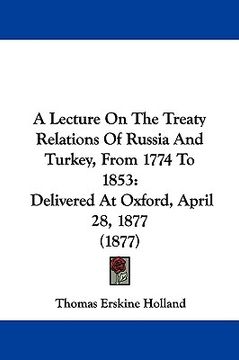 portada a lecture on the treaty relations of russia and turkey, from 1774 to 1853: delivered at oxford, april 28, 1877 (1877) (en Inglés)