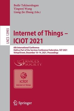 portada Internet of Things - Iciot 2021: 6th International Conference, Held as Part of the Services Conference Federation, Scf 2021, Virtual Event, December 1 (en Inglés)
