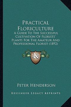 portada practical floriculture: a guide to the successful cultivation of florists' plants foa guide to the successful cultivation of florists' plants (en Inglés)