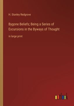 portada Bygone Beliefs; Being a Series of Excursions in the Byways of Thought: in large print (in English)