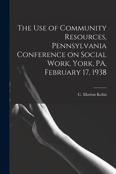 portada The Use of Community Resources, Pennsylvania Conference on Social Work, York, PA, February 17, 1938
