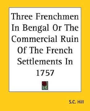 portada three frenchmen in bengal or the commercial ruin of the french settlements in 1757 (en Inglés)