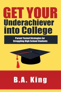 portada Get Your Underachiever into College: Parent Tested Strategies for Struggling High School Students (en Inglés)