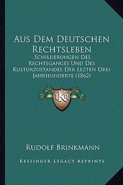 portada Aus Dem Deutschen Rechtsleben: Schilderungen Des Rechtsganges Und Des Kulturzustandes Der Lezten Drei Jahrhunderte (1862) (en Alemán)
