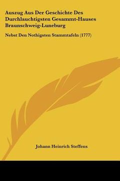 portada Auszug Aus Der Geschichte Des Durchlauchtigsten Gesammt-Hauses Braunschweig-Luneburg: Nebst Den Nothigsten Stammtafeln (1777) (en Alemán)