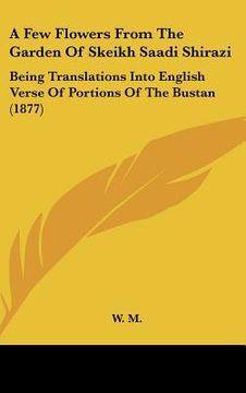 portada a few flowers from the garden of skeikh saadi shirazi: being translations into english verse of portions of the bustan (1877)