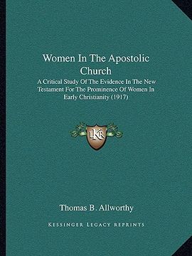portada women in the apostolic church: a critical study of the evidence in the new testament for the prominence of women in early christianity (1917) (en Inglés)