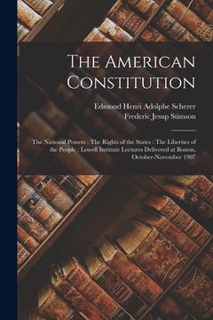 portada The American Constitution: The National Powers: The Rights of the States: The Liberties of the People: Lowell Institute Lectures Delivered at Bos (en Inglés)
