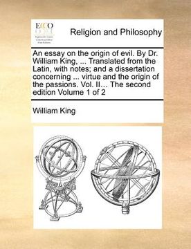 portada an essay on the origin of evil. by dr. william king, ... translated from the latin, with notes; and a dissertation concerning ... virtue and the orig (in English)