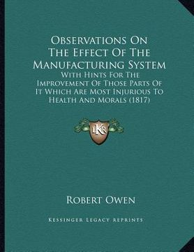 portada observations on the effect of the manufacturing system: with hints for the improvement of those parts of it which are most injurious to health and mor (en Inglés)