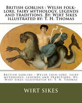 portada British goblins: Welsh folk-lore, fairy mythology, legends and traditions. By: Wirt Sikes illustrated by: T. H. Thomas (en Inglés)