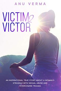 portada Victim 2 Victor: An Inspirational True Story About a Woman'S Struggle With Sexual Abuse and Overcoming Trauma. An Inspirational True Story About aW Until she Finds the Path to Inner Peace. (en Inglés)