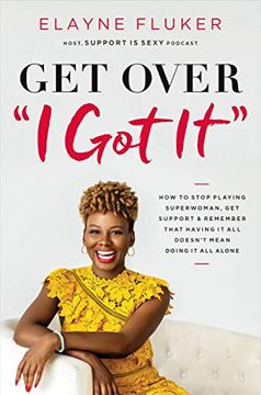 portada Get Over 'I got It' How to Stop Playing Superwoman, get Support, and Remember That Having it all Doesn’T Mean Doing it all Alone (en Inglés)