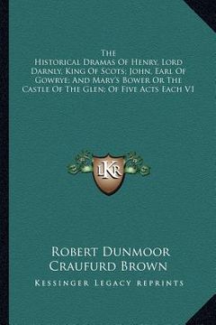 portada the historical dramas of henry, lord darnly, king of scots; john, earl of gowrye; and mary's bower or the castle of the glen; of five acts each v1 (in English)