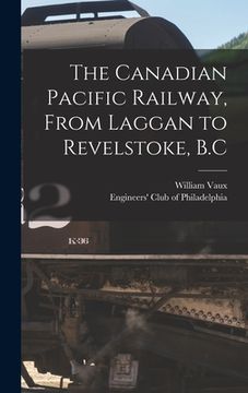 portada The Canadian Pacific Railway, From Laggan to Revelstoke, B.C (in English)