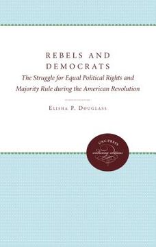 portada rebels and democrats: the struggle for equal political rights and majority rule during the american revolution