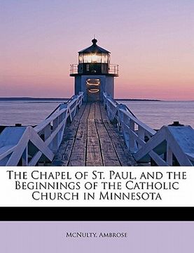 portada the chapel of st. paul, and the beginnings of the catholic church in minnesota (in English)