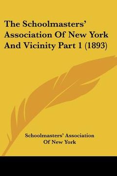 portada the schoolmasters' association of new york and vicinity part 1 (1893) (en Inglés)