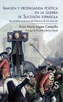 Imagen Y Propaganda Política En La Guerra De Sucesión Española. Daniel Defoe Al Servicio Del Gobierno De Ana Estuardo (Serie Historia Moderna)