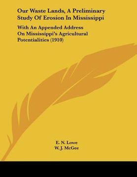 portada our waste lands, a preliminary study of erosion in mississippi: with an appended address on mississippi's agricultural potentialities (1910) (in English)