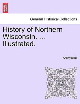 portada history of northern wisconsin. ... illustrated.