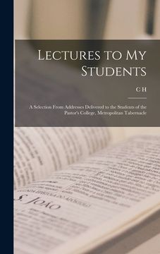 portada Lectures to my Students: A Selection From Addresses Delivered to the Students of the Pastor's College, Metropolitan Tabernacle