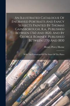 portada An Illustrated Catalogue Of Engraved Portraits And Fancy Subjects Painted By Thomas Gainsborough, R.a., Published Between 1760 And 1820, And By George (en Inglés)