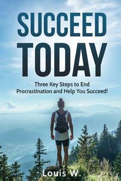 portada Succeed Today: Three Key Steps to End Procrastination and Help You Succeed! (en Inglés)