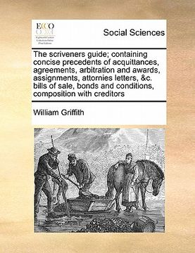 portada the scriveners guide; containing concise precedents of acquittances, agreements, arbitration and awards, assignments, attornies letters, &c. bills of (en Inglés)