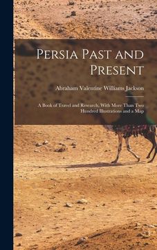 portada Persia Past and Present: A Book of Travel and Research, With More Than Two Hundred Illustrations and a Map (in English)