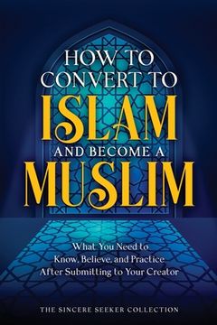 portada How to Convert to Islam and Become Muslim: What You Need to Know, Believe, and Practice After Submitting to Your Creator (en Inglés)